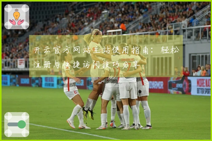 开云官方网站主站使用指南：轻松注册与快捷访问技巧分享