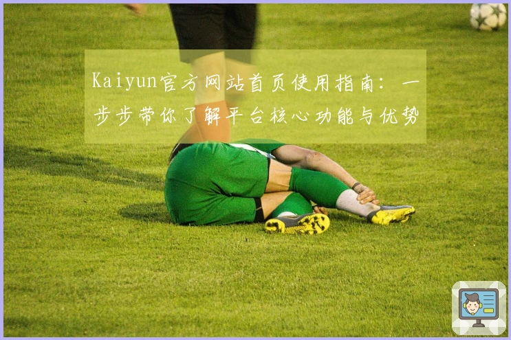 Kaiyun官方网站首页使用指南：一步步带你了解平台核心功能与优势