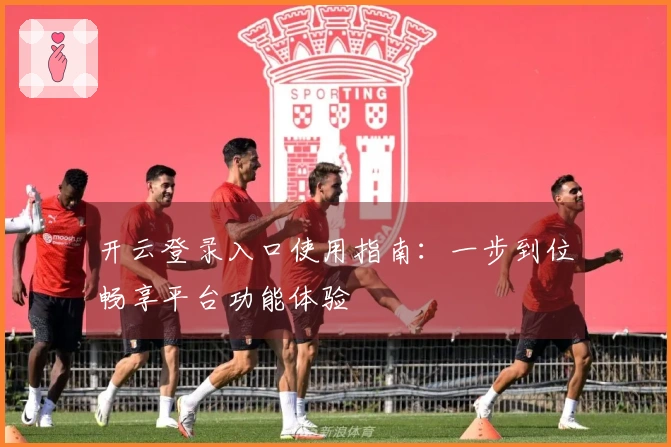 开云登录入口使用指南：一步到位畅享平台功能体验