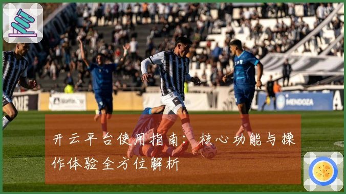 开云平台使用指南：核心功能与操作体验全方位解析