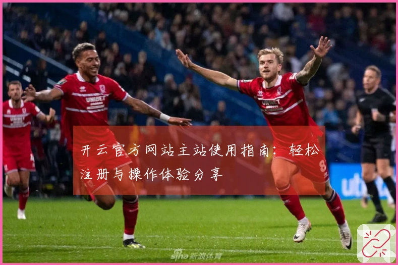 开云官方网站主站使用指南：轻松注册与操作体验分享