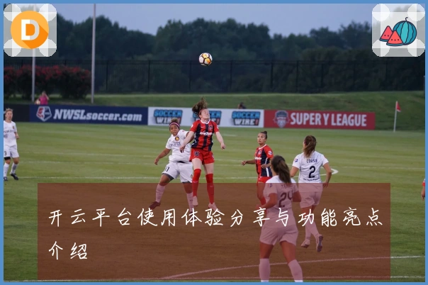 开云平台使用体验分享与功能亮点介绍