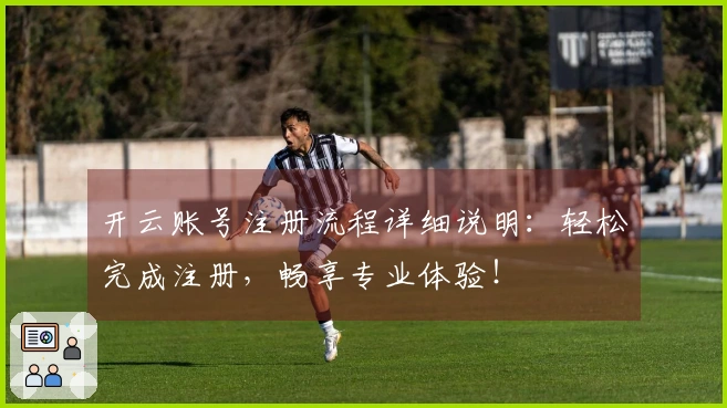 开云账号注册流程详细说明：轻松完成注册，畅享专业体验！