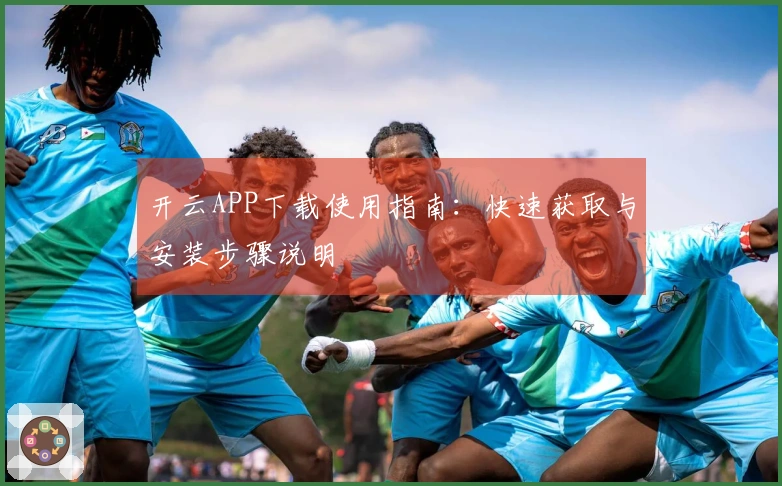 开云APP下载使用指南：快速获取与安装步骤说明