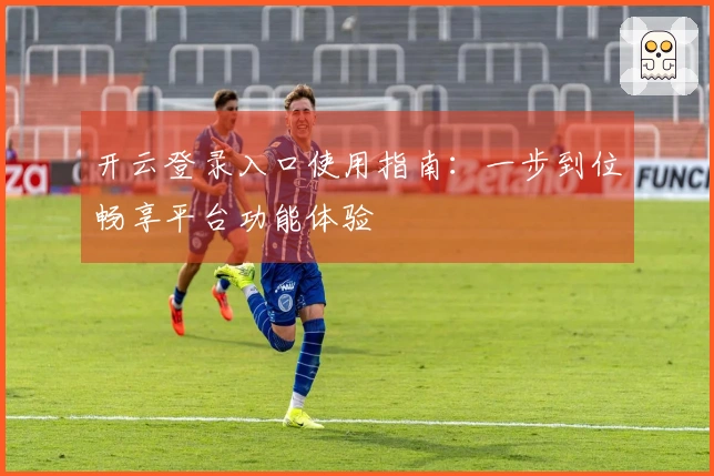 开云登录入口使用指南：一步到位畅享平台功能体验