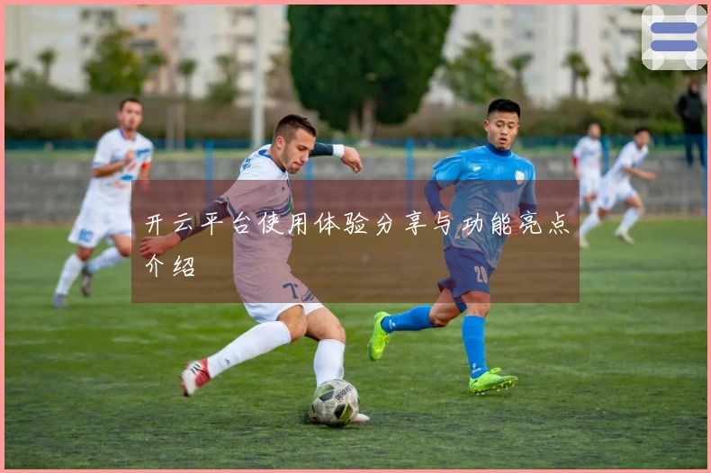 开云平台使用体验分享与功能亮点介绍