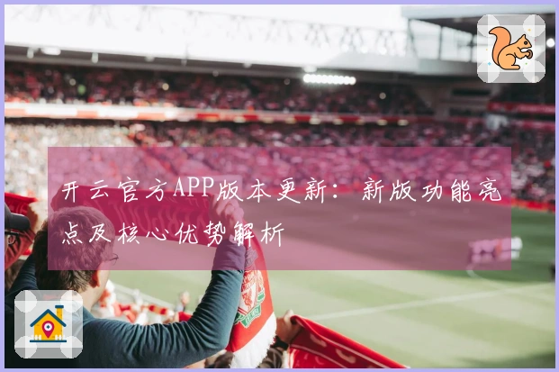开云官方APP版本更新：新版功能亮点及核心优势解析