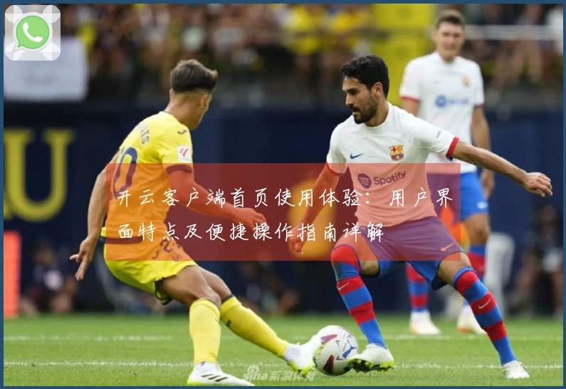 开云客户端首页使用体验：用户界面特点及便捷操作指南详解